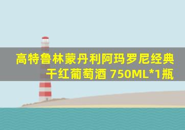 高特鲁林蒙丹利阿玛罗尼经典干红葡萄酒 750ML*1瓶